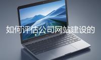 如何評(píng)估公司網(wǎng)站建設(shè)的效果？